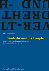 Buchcover: Alex Reichmuth. Verdreht und hochgespielt - Wie Umwelt- und Gesundheitsgefahren instrumentalisiert werden.. NZZ libro, Zürich, 2008.