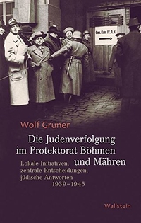Buchcover: Wolf Gruner. Die Judenverfolgung im Protektorat Böhmen und Mähren - Lokale Initiativen, zentrale Entscheidungen, jüdische Antworten 1939-1945. Wallstein Verlag, Göttingen, 2016.