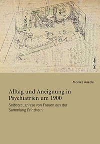 Buchcover: Monika Ankele. Alltag und Aneignung in Psychiatrien um 1900 - Selbstzeugnisse von Frauen aus der Sammlung Prinzhorn. Dissertation. Böhlau Verlag, Wien - Köln - Weimar, 2009.