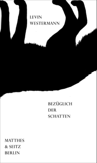 Buchcover: Levin Westermann. bezüglich der schatten - Gedichte. Matthes und Seitz Berlin, Berlin, 2019.