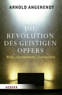 Buchcover: Arnold Angenendt. Die Revolution des geistigen Opfers - Blut - Sündenbock - Eucharistie. Herder Verlag, Freiburg im Breisgau, 2011.