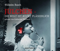 Buchcover: Wilhelm Busch. Julchen - Die Welt ist recht pläsierlich. 1 CD. Audiobuch, Freiburg, 2013.
