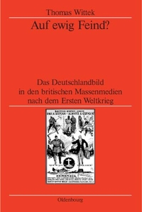 Buchcover: Thomas Wittek. Auf ewig Feind? - Das Deutschlandbild in den britischen Massenmedien nach dem Ersten Weltkrieg. Diss.. Oldenbourg Verlag, München, 2005.