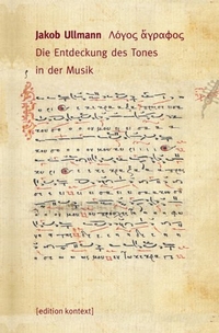 Buchcover: Jakob Ullmann. Logos agraphos - Die Entdeckung des Tones in der Musik. Edition Kontext, Berlin, 2007.