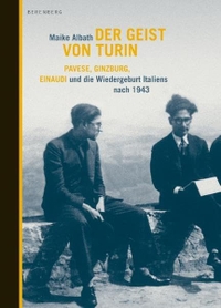 Buchcover: Maike Albath. Der Geist von Turin - Pavese, Ginzburg, Einaudi und die Wiedergeburt Italiens nach 1943. Berenberg Verlag, Berlin, 2010.