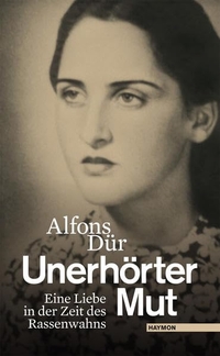 Cover: Alfons Dür. Unerhörter Mut - Eine Liebe in der Zeit des Rassenwahns. Haymon Verlag, Innsbruck, 2012.