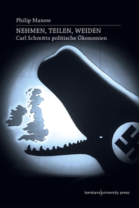 Cover: Philip Manow. Nehmen, Teilen, Weiden - Carl Schmitts politische Ökonomien. Konstanz University Press, Göttingen, 2022.