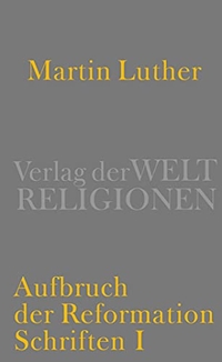 Buchcover: Martin Luther. Aufbruch der Reformation - Schriften I. Verlag der Weltreligionen, Berlin, 2014.