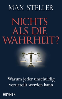 Buchcover: Max Steller. Nichts als die Wahrheit? - Warum jeder unschuldig verurteilt werden kann. Heyne Verlag, München, 2015.