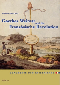 Buchcover: W. Daniel Wilson (Hg.). Goethes Weimar und die Französische Revolution - Dokumente der Krisenjahre. Böhlau Verlag, Wien - Köln - Weimar, 2004.