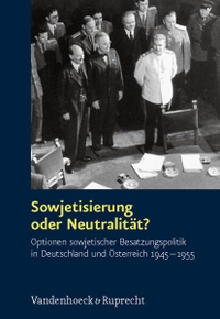 Buchcover: Sowjetisierung oder Neutralität? - Optionen sowjetischer Besatzungspolitik in Deutschland und Österreich 1945-1955. Vandenhoeck und Ruprecht Verlag, Göttingen, 2006.