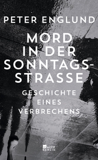 Buchcover: Peter Englund. Mord in der Sonntagsstraße - Geschichte eines Verbrechens. Rowohlt Berlin Verlag, Berlin, 2020.