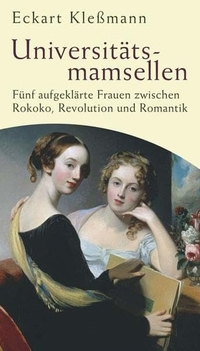 Buchcover: Eckart Kleßmann. Universitätsmamsellen - Fünf aufgeklärte Frauen zwischen Rokoko, Revolution und Romantik. Die Andere Bibliothek/Eichborn, Berlin, 2008.