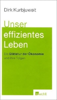 Buchcover: Dirk Kurbjuweit. Unser effizientes Leben - Die Diktatur der Ökonomie und ihre Folgen. Rowohlt Verlag, Hamburg, 2003.