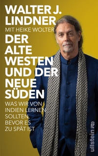 Buchcover: Walter Johannes Lindner. Der alte Westen und der neue Süden - Was wir von Indien lernen sollten, bevor es zu spät ist. Ullstein Verlag, Berlin, 2024.