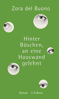 Buchcover: Zora del Buono. Hinter Büschen, an eine Hauswand gelehnt - Roman. C.H. Beck Verlag, München, 2016.
