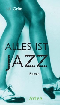 Buchcover: Lili Grün. Alles ist Jazz - Roman. Aviva Verlag, Berlin, 2010.