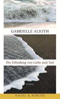 Buchcover: Gabrielle Alioth. Die Erfindung von Liebe und Tod - Roman. Nagel und Kimche Verlag, Zürich, 2003.