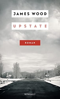 Cover: James Wood. Upstate - Roman. Rowohlt Verlag, Hamburg, 2019.