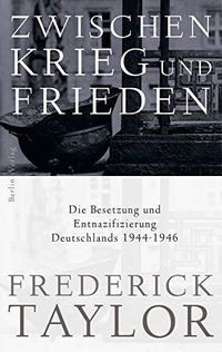 Buchcover: Frederick Taylor. Zwischen Krieg und Frieden - Die Besetzung und Entnazifizierung Deutschlands 1944-1946. Berlin Verlag, Berlin, 2011.