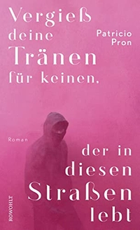 Buchcover: Patricio Pron. Vergieß deine Tränen für keinen, der in diesen Straßen lebt - Roman. Rowohlt Verlag, Hamburg, 2019.