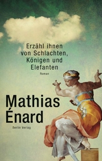 Buchcover: Mathias Enard. Erzähl ihnen von Schlachten, Königen und Elefanten - Roman. Berlin Verlag, Berlin, 2011.