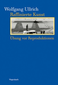 Buchcover: Wolfgang Ullrich. Raffinierte Kunst - Übung vor Reproduktionen. Klaus Wagenbach Verlag, Berlin, 2009.