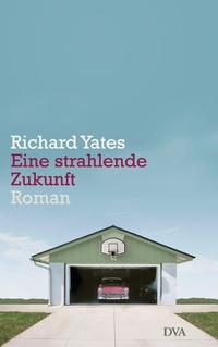 Cover: Richard Yates. Eine strahlende Zukunft - Roman. Deutsche Verlags-Anstalt (DVA), München, 2014.