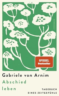 Gabriele von Arnim. Abschied leben - Tagebuch eines Zeitgefühls. Rowohlt Verlag, Hamburg, 2026.