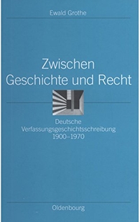 Buchcover: Ewald Grothe. Zwischen Geschichte und Recht - Deutsche Verfassungsgeschichtsschreibung 1900-1970. Oldenbourg Verlag, München, 2005.
