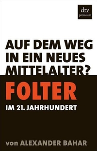Buchcover: Alexander Bahar. Folter im 21. Jahrhundert - Auf dem Weg in ein neues Mittelalter?. dtv, München, 2009.