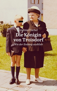 Buchcover: Andreas Fischer. Die Königin von Troisdorf - Wie der Endsieg ausblieb. Roman. Eschen 4 Verlag, Berlin, 2022.