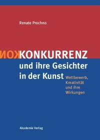 Buchcover: Renate Prochno. Konkurrenz und ihre Gesichter in der Kunst - Wettbewerb, Kreativität und ihre Wirkungen. Akademie Verlag, Berlin, 2007.