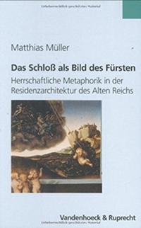 Buchcover: Matthias Müller. Das Schloss als Bild des Fürsten - Herrschaftliche Metaphorik in der Residenzarchitektur des Alten Reiches (1470-1618). Vandenhoeck und Ruprecht Verlag, Göttingen, 2005.