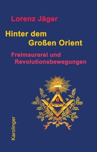 Buchcover: Lorenz Jäger. Hinter dem großen Orient - Freimaurerei und Revolutionsbewegungen. Karolinger Verlag, Wien, 2009.