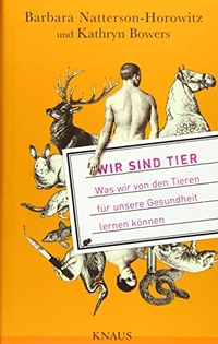 Buchcover: Kathryn Bowers / Barbara Natterson-Horowitz. Wir sind Tier - Was wir von den Tieren für unsere Gesundheit lernen können. Albrecht Knaus Verlag, München, 2014.