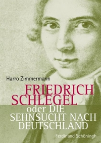 Buchcover: Harro Zimmermann. Friedrich Schlegel oder Die Sehnsucht nach Deutschland - Die Biografie des ersten deutschen Intellektuellen. Ferdinand Schöningh Verlag, Paderborn, 2009.