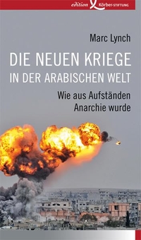 Buchcover: Marc Lynch. Die neuen Kriege in der arabischen Welt - Wie aus Aufständen Anarchie wurde. Edition Körber-Stiftung, Hamburg, 2016.
