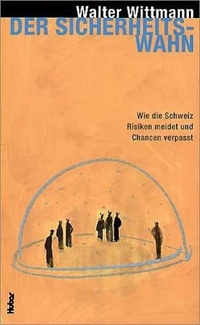 Buchcover: Walter Wittmann. Der Sicherheits-Wahn - Wie die Schweiz Risiken meidet und Chancen verpasst. Huber Frauenfeld Verlag, Frauenfeld, 2004.