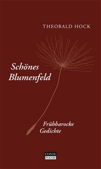 Buchcover: Theobald Hock. Schönes Blumenfeld  - Frühbarocke Gedichte. Frühneuhochdeutscher Text mit einer Version in moderner Schreibweise. Conte Verlag, St. Ingbert, 2007.