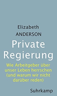 Buchcover: Elizabeth S. Anderson. Private Regierung - Wie Arbeitgeber über unser Leben herrschen (und warum wir nicht darüber reden). Suhrkamp Verlag, Berlin, 2019.