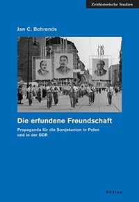 Buchcover: Jan C. Behrends. Die erfundene Freundschaft - Propaganda für die Sowjetunion in Polen und in der DDR. Böhlau Verlag, Wien - Köln - Weimar, 2006.