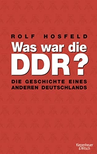 Buchcover: Rolf Hosfeld. Was war die DDR? - Die Geschichte eines anderen Deutschlands. Kiepenheuer und Witsch Verlag, Köln, 2009.