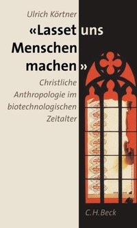 Buchcover: Ulrich Körtner. Lasset uns Menschen machen - Christliche Anthropologie im biotechnologischen Zeitalter. C.H. Beck Verlag, München, 2005.