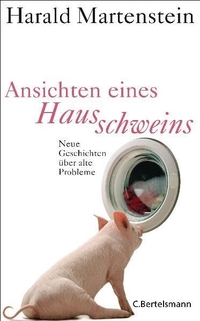 Buchcover: Harald Martenstein. Ansichten eines Hausschweins - Neue Geschichten über alte Probleme. C. Bertelsmann Verlag, München, 2011.