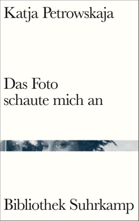 Cover: Katja Petrowskaja. Das Foto schaute mich an - Kolumnen. Suhrkamp Verlag, Berlin, 2022.