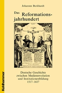 Cover: Johannes Burkhardt. Das Reformationsjahrhundert - Deutsche Geschichte zwischen Medienrevolution und Institutionenbildung 1517-1617. W. Kohlhammer Verlag, Stuttgart, 2002.