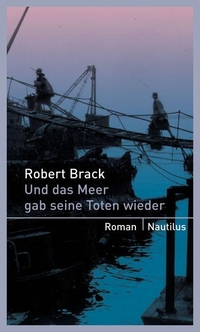 Buchcover: Robert Brack. Und das Meer gab seine Toten wieder - Roman. Edition Nautilus, Hamburg, 2008.