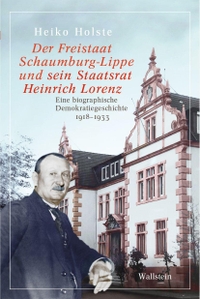 Heiko Holste. Der Freistaat Schaumburg-Lippe und sein Staatsrat Heinrich Lorenz - Eine biographische Demokratiegeschichte 1918-1933. Wallstein Verlag, Göttingen, 2025.