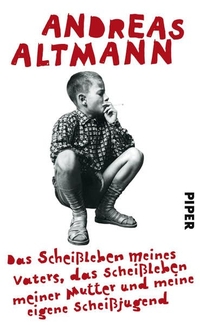 Buchcover: Andreas Altmann. Das Scheißleben meines Vaters, das Scheißleben meiner Mutter und meine eigene Scheißjugend. Piper Verlag, München, 2011.